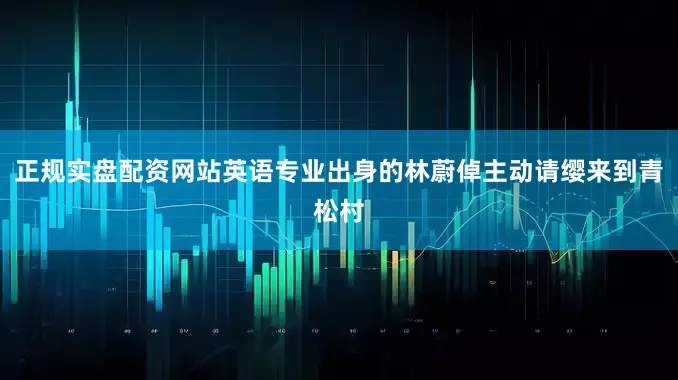 正规实盘配资网站英语专业出身的林蔚倬主动请缨来到青松村