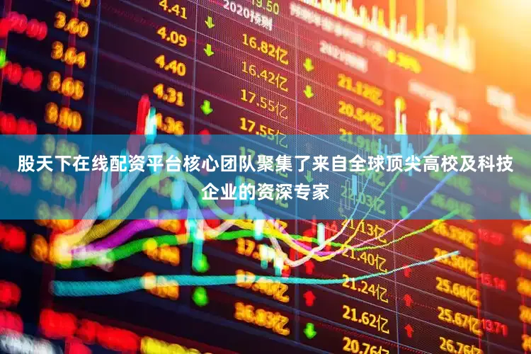 股天下在线配资平台核心团队聚集了来自全球顶尖高校及科技企业的资深专家