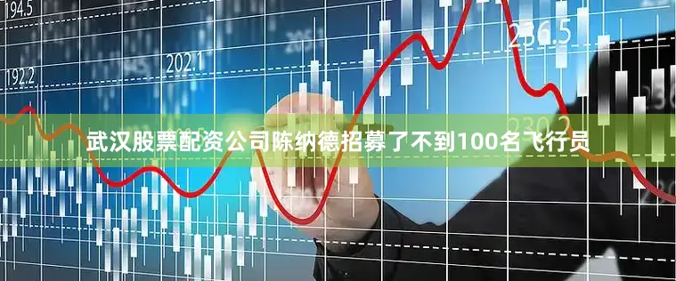 武汉股票配资公司陈纳德招募了不到100名飞行员