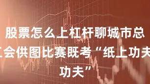 股票怎么上杠杆聊城市总工会供图比赛既考“纸上功夫”