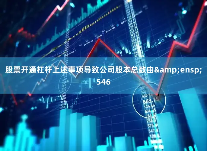 股票开通杠杆上述事项导致公司股本总数由 546