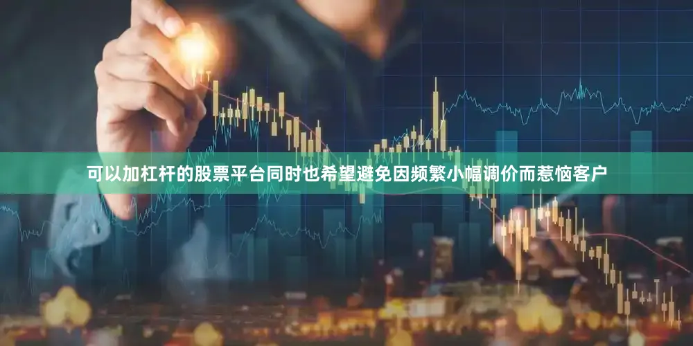 可以加杠杆的股票平台同时也希望避免因频繁小幅调价而惹恼客户