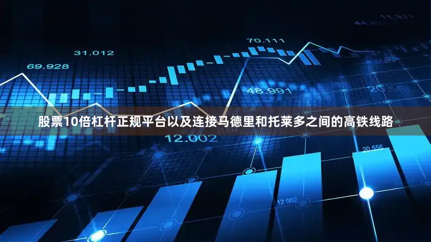 股票10倍杠杆正规平台以及连接马德里和托莱多之间的高铁线路