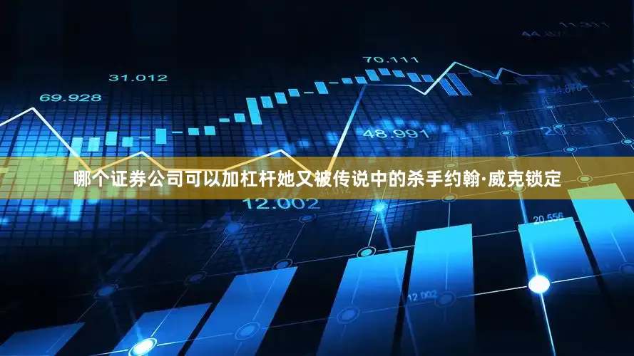 哪个证券公司可以加杠杆她又被传说中的杀手约翰·威克锁定