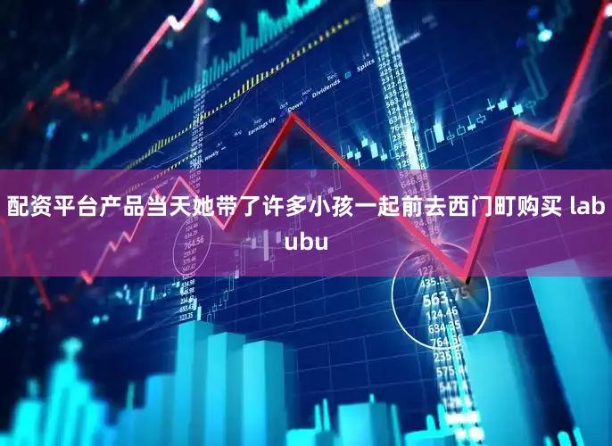 配资平台产品当天她带了许多小孩一起前去西门町购买 labubu