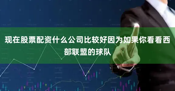 现在股票配资什么公司比较好因为如果你看看西部联盟的球队