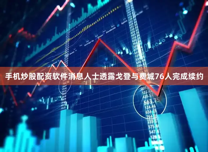 手机炒股配资软件消息人士透露戈登与费城76人完成续约
