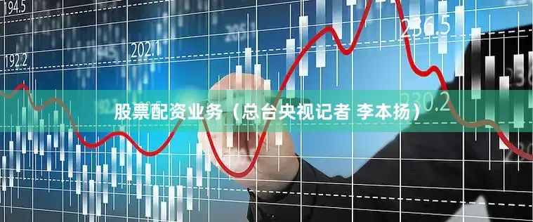 股票配资业务（总台央视记者 李本扬）