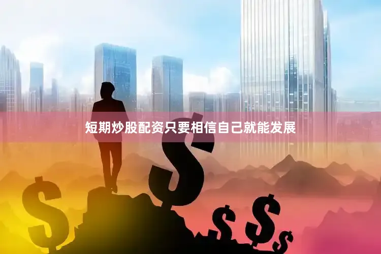 短期炒股配资只要相信自己就能发展