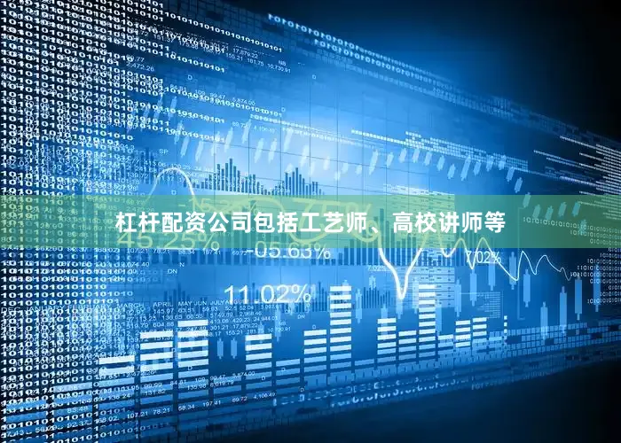 杠杆配资公司包括工艺师、高校讲师等