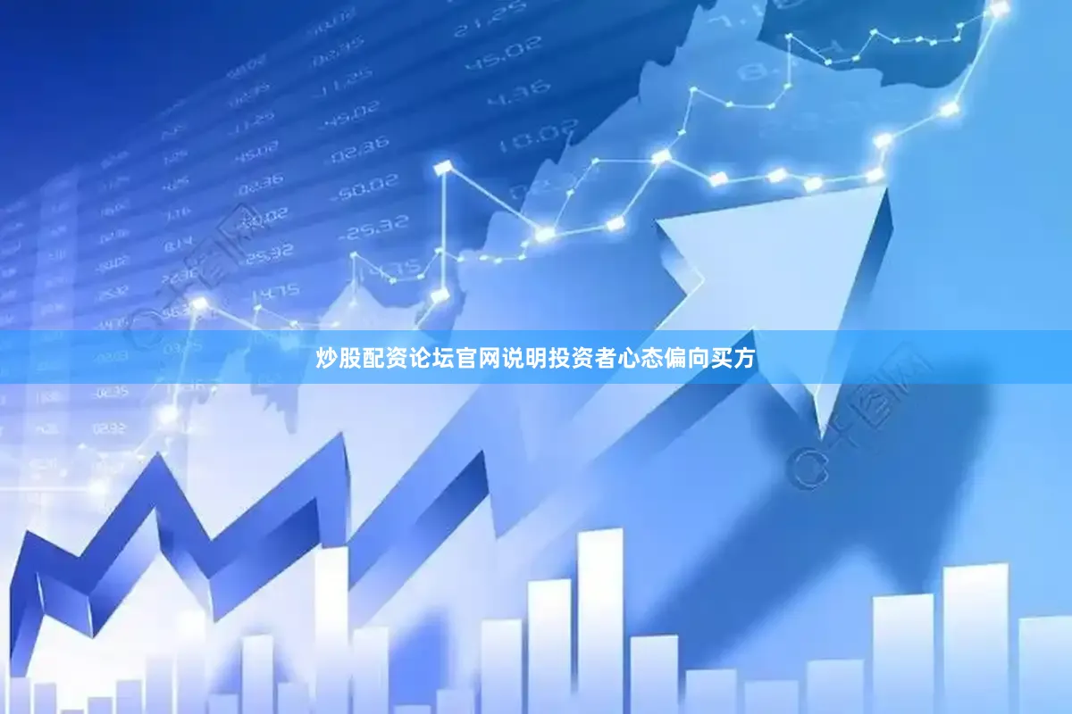炒股配资论坛官网说明投资者心态偏向买方