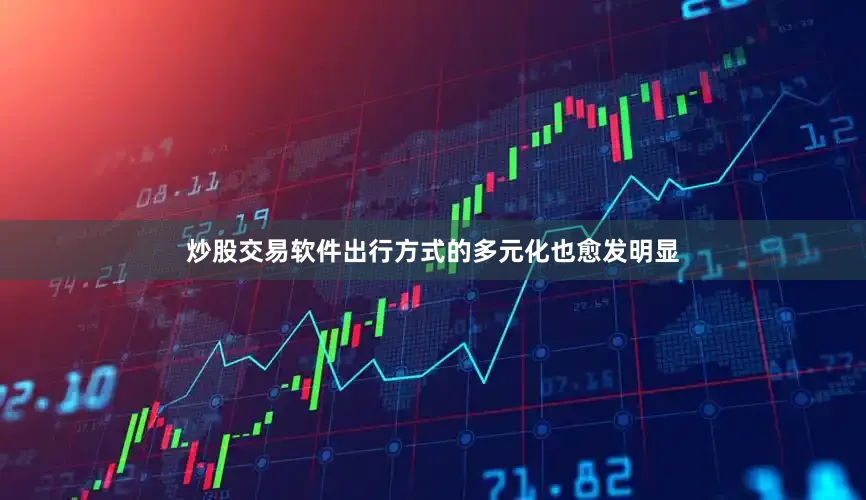 炒股交易软件出行方式的多元化也愈发明显