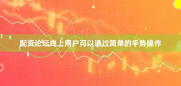 配资论坛线上用户可以通过简单的手势操作