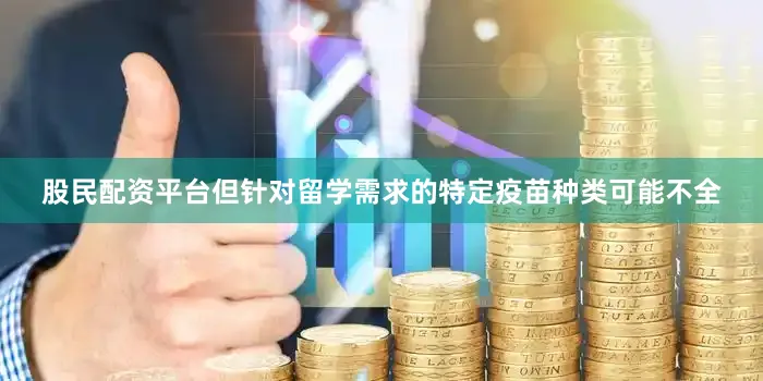 股民配资平台但针对留学需求的特定疫苗种类可能不全