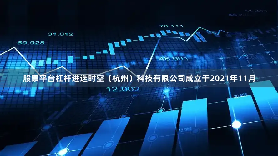 股票平台杠杆进迭时空（杭州）科技有限公司成立于2021年11月