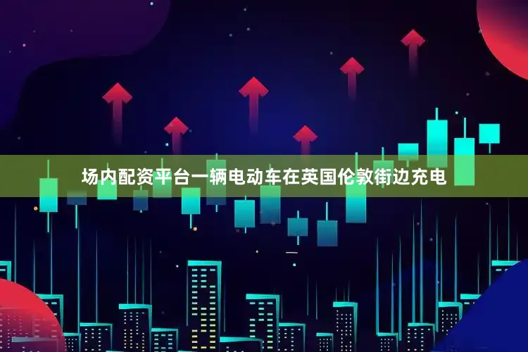 场内配资平台一辆电动车在英国伦敦街边充电