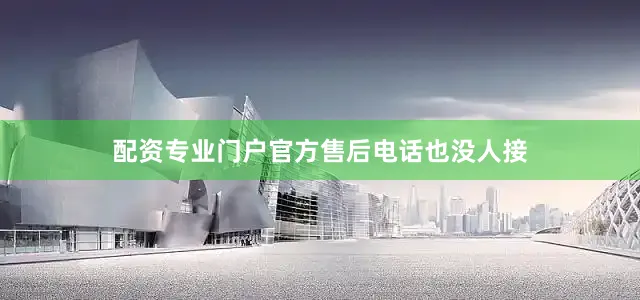 配资专业门户官方售后电话也没人接