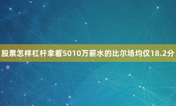 股票怎样杠杆拿着5010万薪水的比尔场均仅18.2分