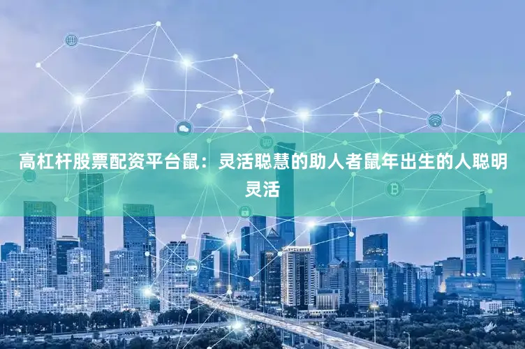 高杠杆股票配资平台鼠：灵活聪慧的助人者鼠年出生的人聪明灵活