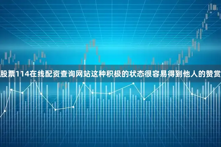 股票114在线配资查询网站这种积极的状态很容易得到他人的赞赏