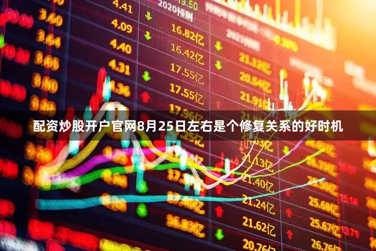 配资炒股开户官网8月25日左右是个修复关系的好时机