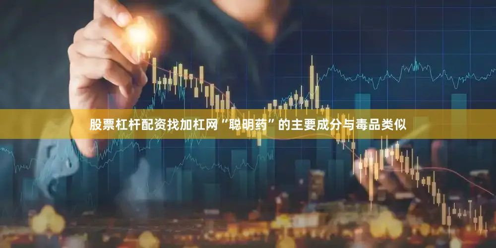 股票杠杆配资找加杠网“聪明药”的主要成分与毒品类似