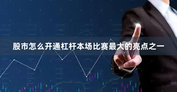 股市怎么开通杠杆本场比赛最大的亮点之一