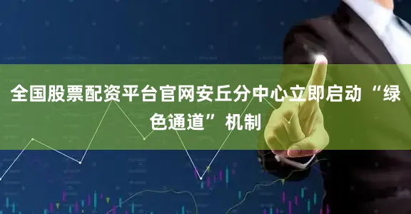 全国股票配资平台官网安丘分中心立即启动 “绿色通道” 机制