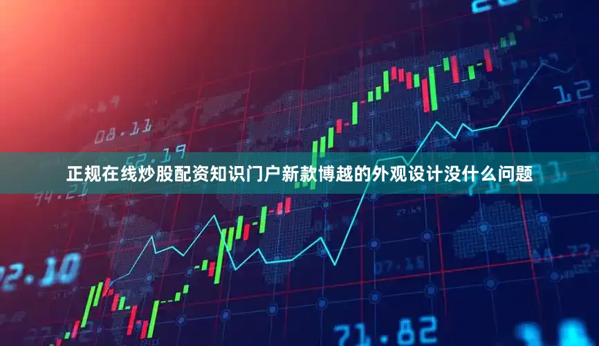 正规在线炒股配资知识门户新款博越的外观设计没什么问题