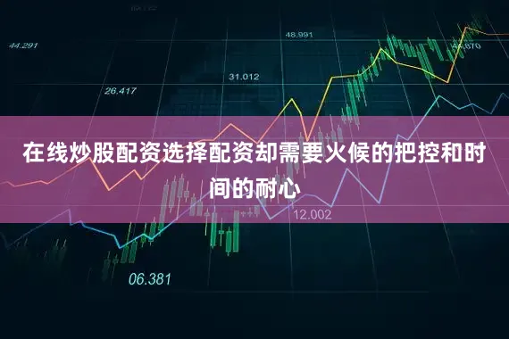 在线炒股配资选择配资却需要火候的把控和时间的耐心
