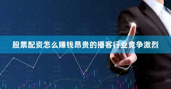 股票配资怎么赚钱　　昂贵的播客行业竞争激烈
