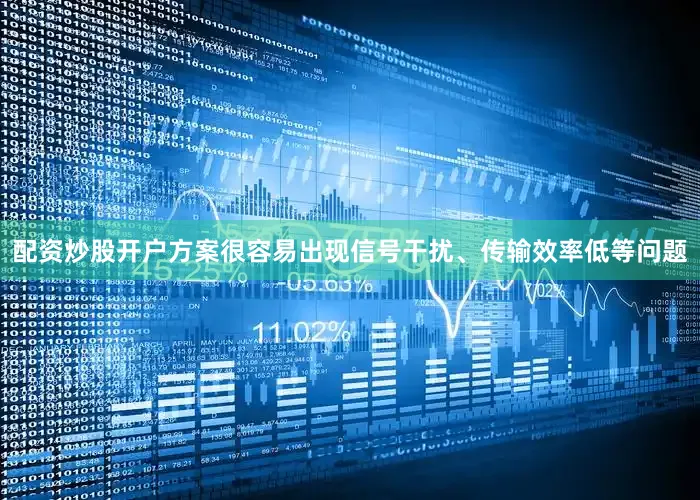 配资炒股开户方案很容易出现信号干扰、传输效率低等问题