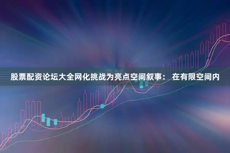 股票配资论坛大全网化挑战为亮点空间叙事： 在有限空间内