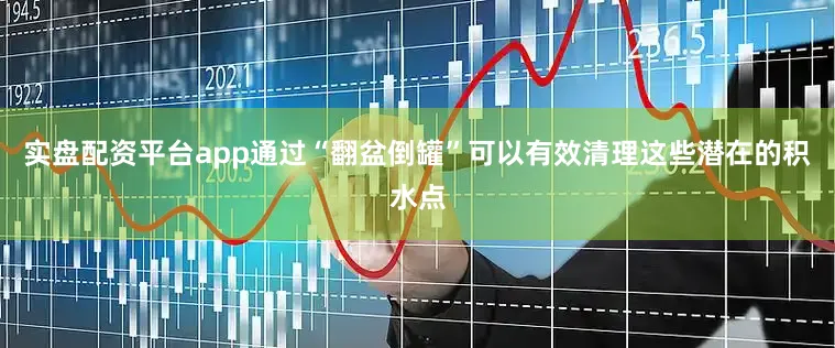 实盘配资平台app通过“翻盆倒罐”可以有效清理这些潜在的积水点
