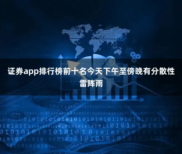 证券app排行榜前十名今天下午至傍晚有分散性雷阵雨
