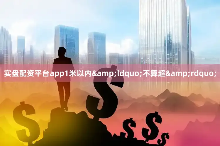 实盘配资平台app1米以内&ldquo;不算超&rdquo;
