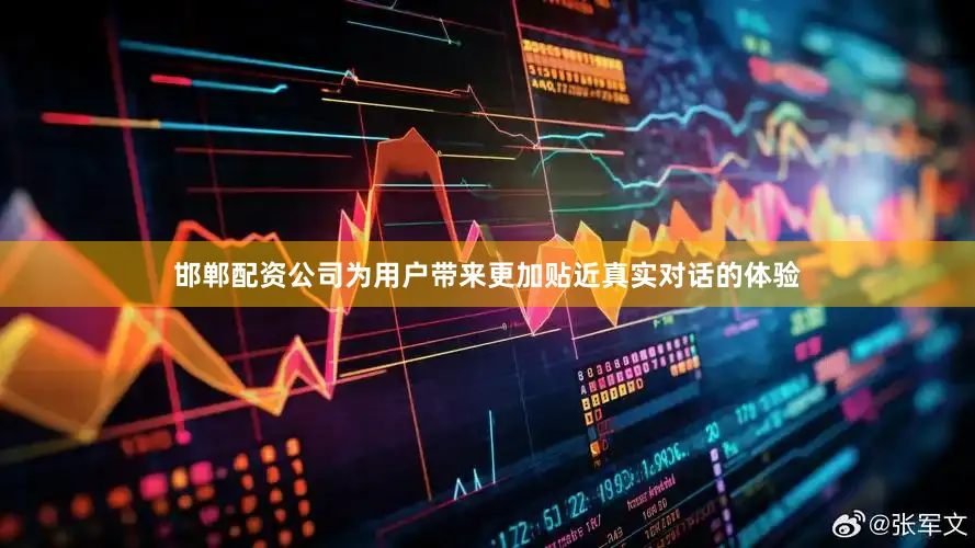邯郸配资公司为用户带来更加贴近真实对话的体验